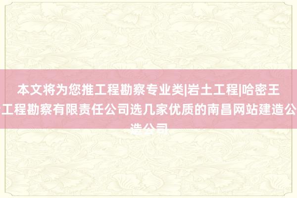 本文将为您推工程勘察专业类|岩土工程|哈密王特工程勘察有限责任公司选几家优质的南昌网站建造公司