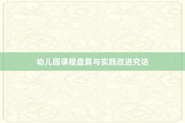 幼儿园课程盘算与实践改进究诘