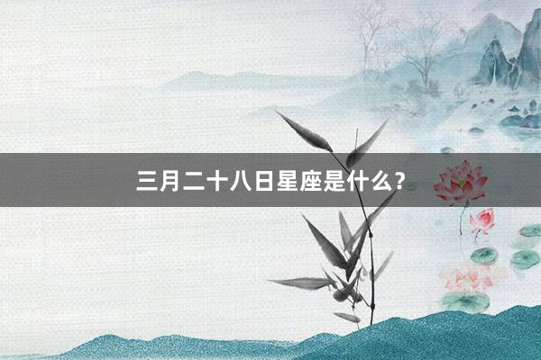 三月二十八日星座是什么？
