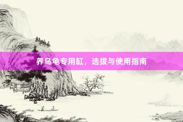 养乌龟专用缸,选拔与使用指南