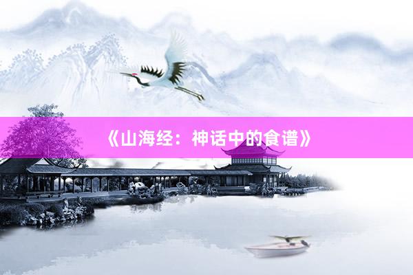 《山海经：神话中的食谱》