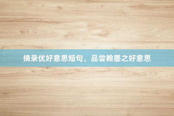 摘录优好意思短句，品尝翰墨之好意思